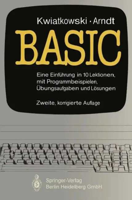 Basic: Eine Einführung in 10 Lektionen Mit Zahlreichen Programmbeispielen, 95 Übungsaufgaben Und Deren Vollständigen Lösungen by J. Kwiatkowski, B. Arndt