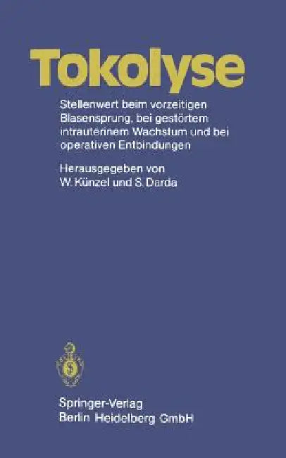 Tokolyse: Stellenwert Beim Vorzeitigen Blasensprung, Bei Gestörtem Intrauterinem Wachstum Und Bei Operativen Entbindungen by W. Künzel, S. Darda