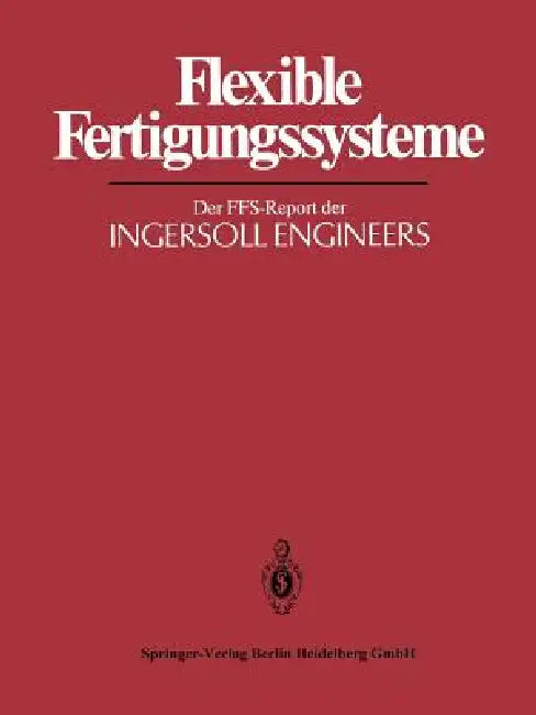 Flexible Fertigungssysteme: Der Ffs-Report Der Ingersoll Engineers by H. J. Warnecke