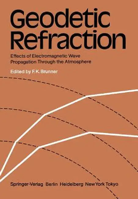 Geodetic Refraction: Effects of Electromagnetic Wave Propagation Through the Atmosphere by F. K. Brunner
