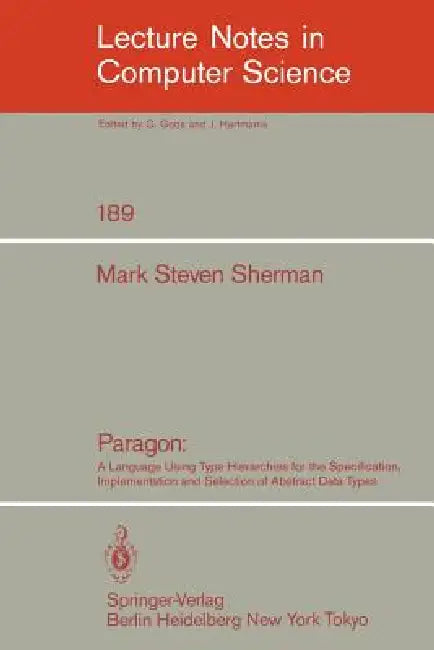 Paragon: A Language Using Type Hierarchies for the Specification, Implementation, and Selection of Abstract Data Types by Mark S. Sherman