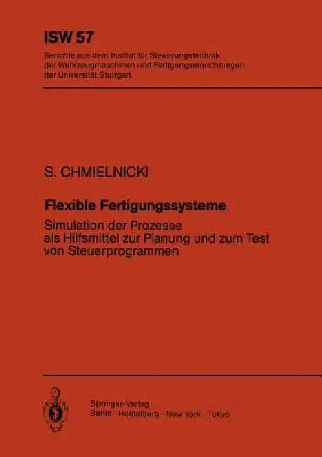 Flexible Fertigungssysteme: Simulation Der Prozesse ALS Hilfsmittel Zur Planung Und Zum Test Von Steuerprogrammen by Siegmund Chmielnicki