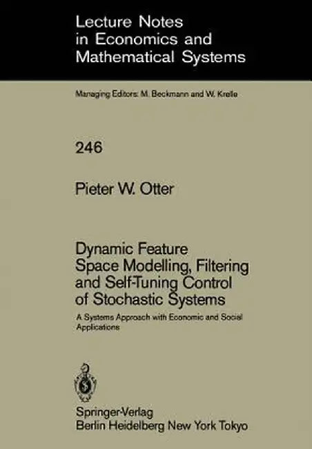 Dynamic Feature Space Modelling, Filtering and Self-Tuning Control of Stochastic Systems: A Systems Approach with Economic and Social Applications by Pieter W. Otter