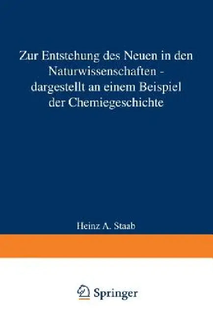 Zur Entstehung Des Neuen in Den Naturwissenschaften -- Dargestellt an Einem Beispiel Der Chemiegeschichte: Vorgetragen in Der Sitzung Vom 12. Januar 1 by Heinz A. Staab