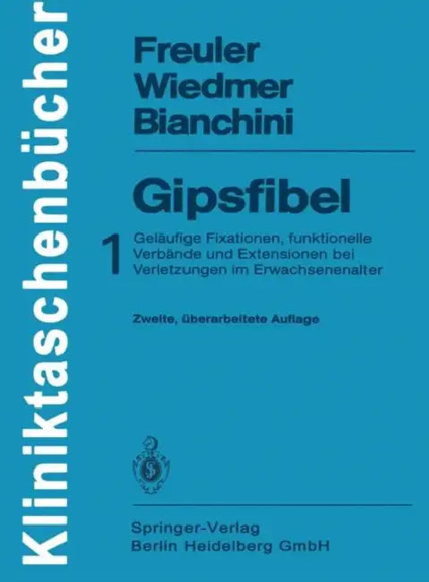 Gipsfibel: 1: Geläufige Fixationen, Funktionelle Verbände Und Extensionen Bei Verletzungen Im Erwachsenenalter by B. G. Weber, Franz Freuler, Ulrich Wiedmer