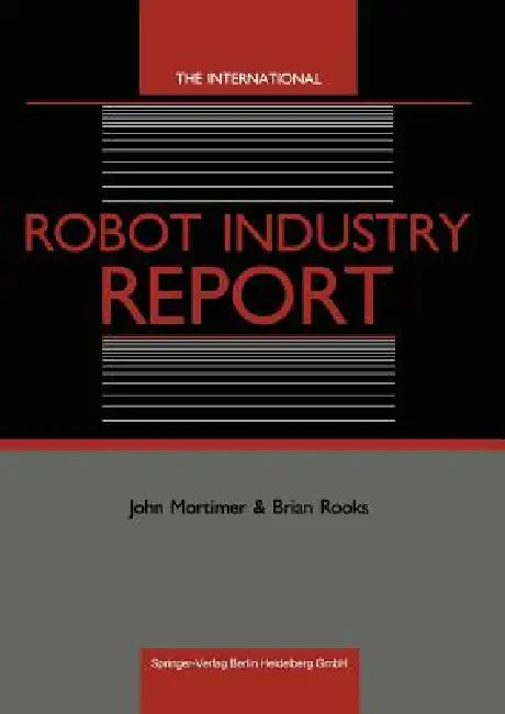 The International Robot Industry Report by John Mortimer, Brian Rooks