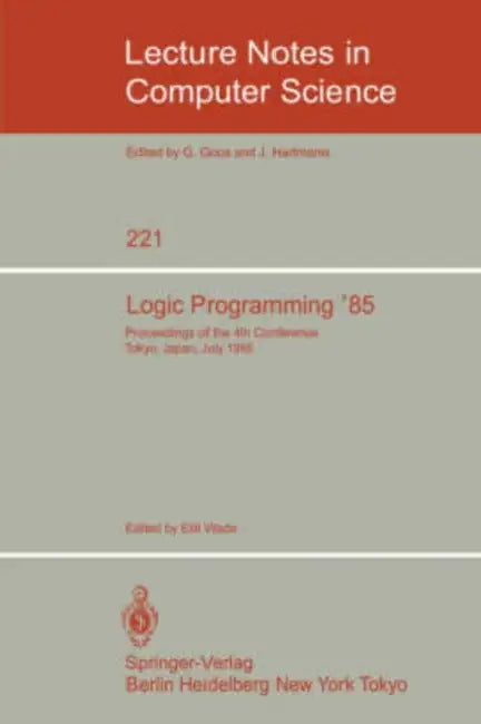 Logic Programming '85: Proceedings of the 4th Conference Tokyo, Japan, July 1-3, 1985 by Eiiti Wada
