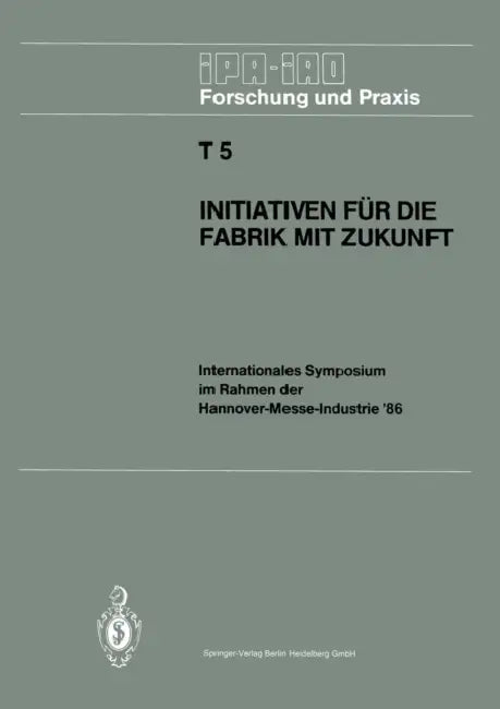 Initiativen Für Die Fabrik Mit Zukunft: Internationales Symposium Im Rahmen Der Hannover-Messe-Industrie '86 10. Und 11. April 1986 by Hans-Jürgen Warnecke