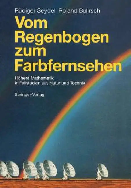 Vom Regenbogen Zum Farbfernsehen: Höhere Mathematik in Fallstudien Aus Natur Und Technik by Rüdiger Seydel, Roland Bulirsch