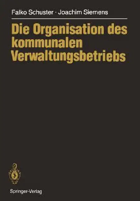 Die Organisation Des Kommunalen Verwaltungsbetriebs by Falko Schuster, Joachim Siemens