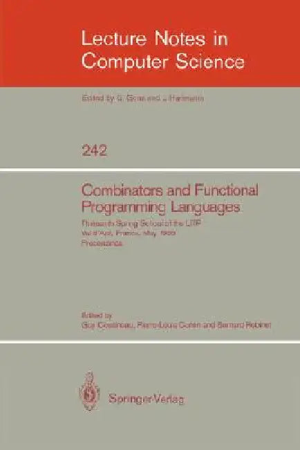 Combinators and Functional Programming Languages: Thirteenth Spring School of the Litp, Val d'Ajol, France, May 6-10, 1985. Proceedings by Guy Cousineau, Pierre-Louis Curien, Bernard Robinet