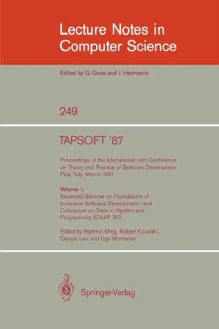 Tapsoft '87: Proceedings of the International Joint Conference on Theory and Practice of Software Development, Pisa, Italy, March 1987: Volume 1: Adva by Hartmut Ehrig, Robert Kowalski, Giorgio Levi