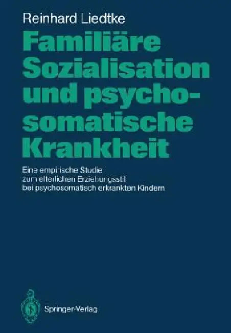 Familiäre Sozialisation Und Psychosomatische Krankheit: Eine Empirische Studie Zum Elterlichen Erziehungsstil Bei Psychosomatisch Erkrankten Kindern by Reinhard Liedtke