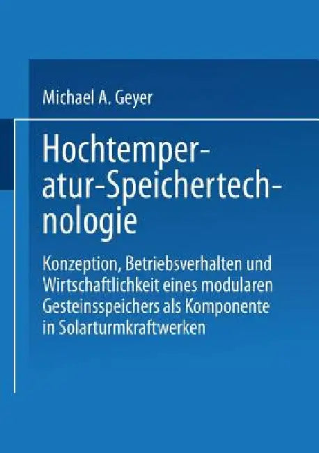 Hochtemperatur-Speichertechnologie: Konzeption, Betriebsverhalten Und Wirtschaftlichkeit Eines Modularen Gesteinsspeichers ALS Komponente in Solarturm by Michael A. Geyer