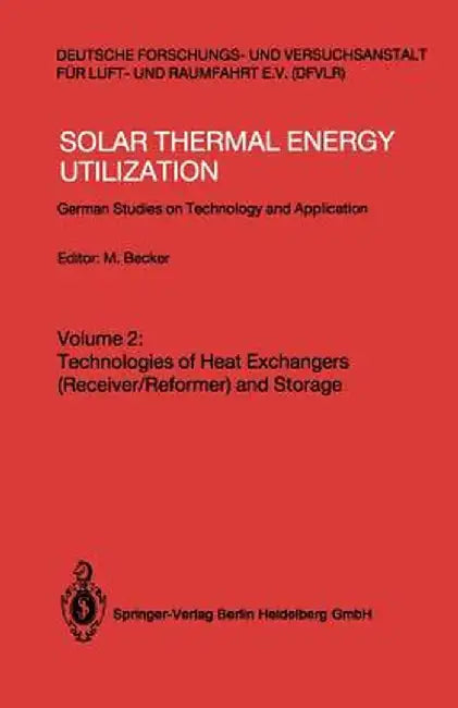 Solar Thermal Energy Utilization: German Studies on Technology and Applications. Volume 2: Technologies of Heat Exchangers (Receiver/Reformer) and Sto by Manfred Becker