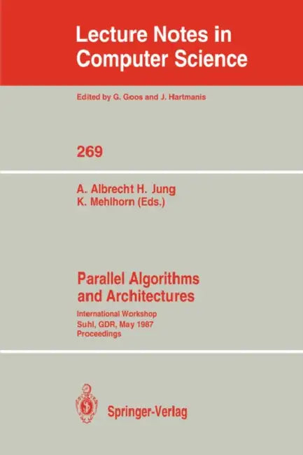 Parallel Algorithms and Architectures: International Workshop Suhl, Gdr, May 25-30, 1987; Proceedings by Andreas Albrecht, Hermann Jung, Kurt Mehlhorn