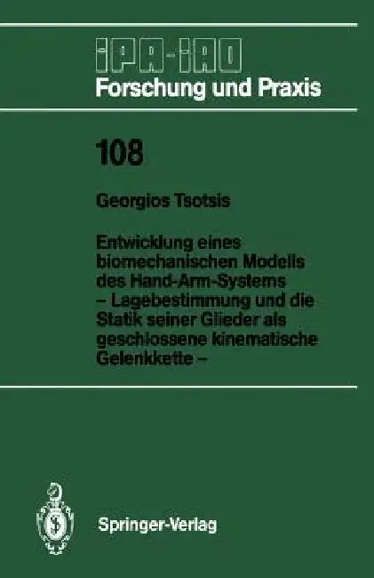 Entwicklung Eines Biomechanischen Modells Des Hand-Arm-Systems: Lagebestimmung Und Die Statik Seiner Glieder ALS Geschlossene Kinematische Gelenkkette by Georgios Tsotsis
