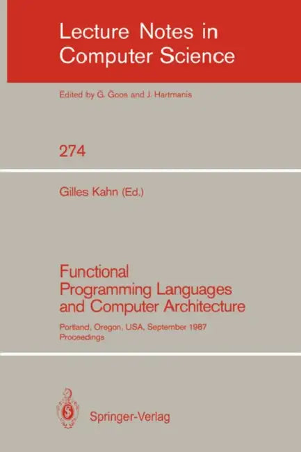 Functional Programming Languages and Computer Architecture: Portland, Oregon, Usa, September 14-16, 1987. Proceedings by Gilles Kahn