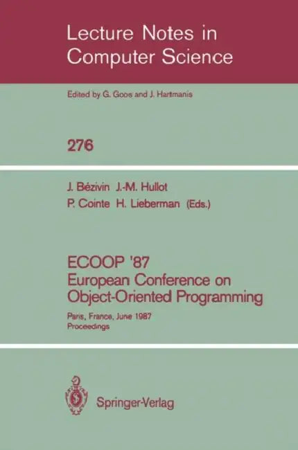 Ecoop '87. European Conference on Object-Oriented Programming: Paris, France, June 15-17, 1987. Proceedings by Jean Bezivin, Jean-Marie Hullot, Pierre Cointe