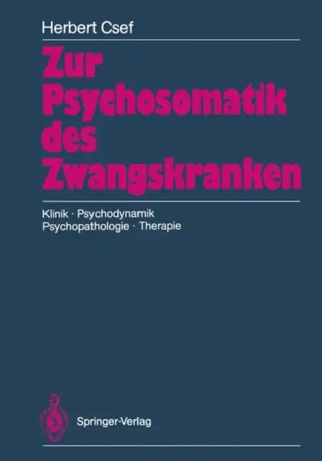 Zur Psychosomatik Des Zwangskranken: Klinik - Psychodynamik Psychopathologie - Therapie by Herbert Csef, Dieter Wyss