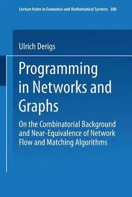 Programming in Networks and Graphs: On the Combinatorial Background and Near-Equivalence of Network Flow and Matching Algorithms by Ulrich Derigs
