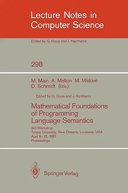 Mathematical Foundations of Programming Language Semantics: 3rd Workshop Tulane University, New Orleans, Louisiana, Usa, April 8-10, 1987 Proceedings by Michael Main