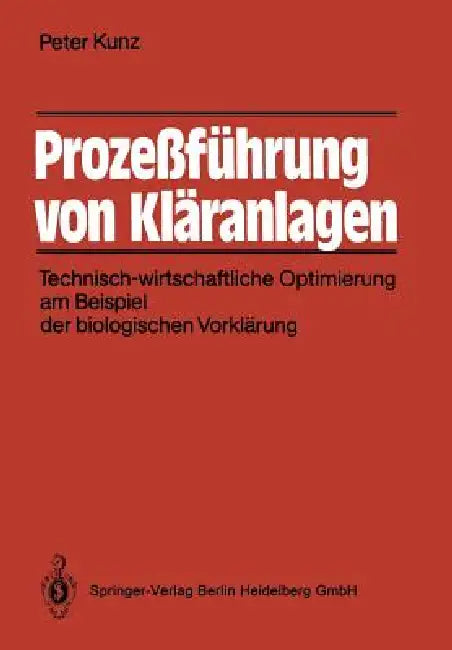 Prozeßführung Von Kläranlagen: Technisch-Wirtschaftliche Optimierung Am Beispiel Der Biologischen Vorklärung by Peter Kunz, K. -U Rudolph