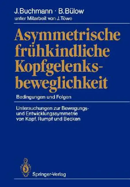 Asymmetrische Frühkindliche Kopfgelenksbeweglichkeit: Bedingungen Und Folgen Untersuchungen Zur Bewegungs- Und Entwicklungssymmetrie Von Kopf, Rumpf U by Joachim Buchmann, Barbara Bülow