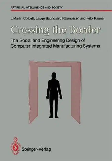 Crossing the Border: The Social and Engineering Design of Computer Integrated Manufacturing Systems by J. Martin Corbett