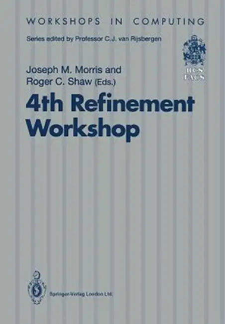 4th Refinement Workshop: Proceedings of the 4th Refinement Workshop, Organised by Bcs-Facs, 9-11 January 1991, Cambridge by Joseph M. Morris