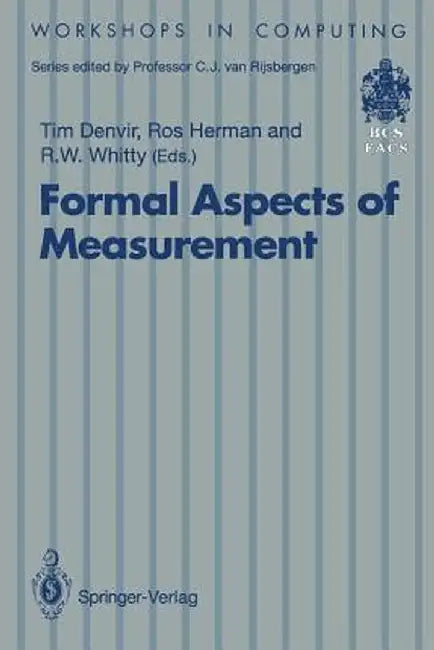 Formal Aspects of Measurement: Proceedings of the Bcs-Facs Workshop on Formal Aspects of Measurement, South Bank University, London, 5 May 1991 by Tim Denvir