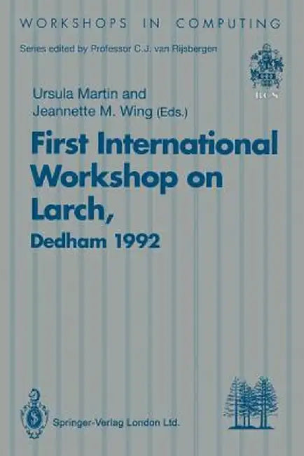 First International Workshop on Larch: Proceedings of the First International Workshop on Larch, Dedham, Massachusetts, Usa, 13-15 July 1992 by Ursula Martin