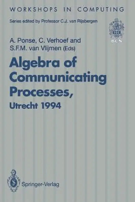 Algebra of Communicating Processes: Proceedings of Acp94, the First Workshop on the Algebra of Communicating Processes, Utrecht, the Netherlands, 16-1 by Alban Ponse