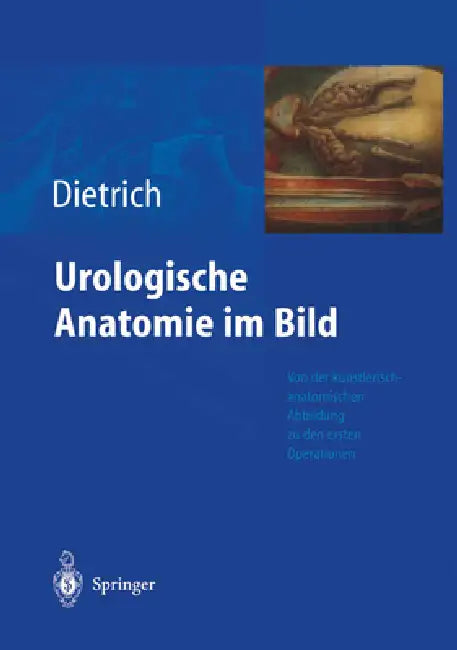 Urologische Anatomie Im Bild: Von Der K Nstlerisch-Anatomischen Abbildung Zu Den Ersten Operationen by Holger G. Dietrich