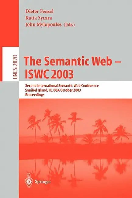 The Semantic Web - Iswc 2003: Second International Semantic Web Conference, Sanibel Island, Fl, Usa, October 20-23, 2003, Proceedings by Katia Sycara, John Mylopoulos