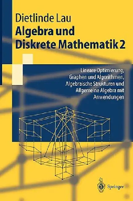 Algebra Und Diskrete Mathematik 2: Lineare Optimierung, Graphen Und Algorithmen, Algebraische Strukturen Und Allgemeine Algebra Mit Anwendungen by Dietlinde Lau