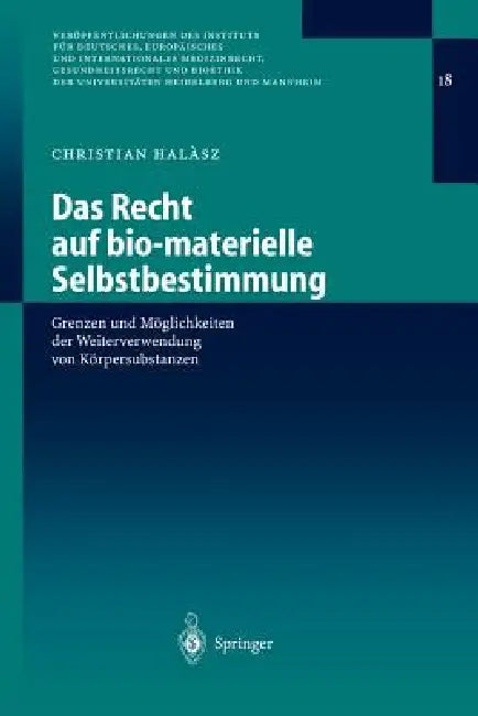 Das Recht Auf Bio-Materielle Selbstbestimmung: Grenzen Und Möglichkeiten Der Weiterverwendung Von Körpersubstanzen by Christian Halasz