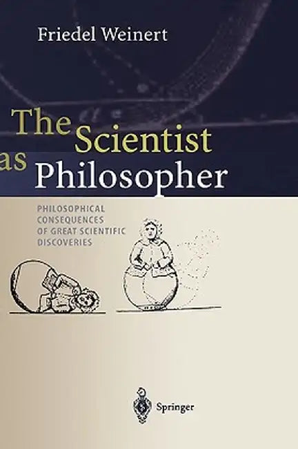 The Scientist as Philosopher: Philosophical Consequences of Great Scientific Discoveries by Friedel Weinert