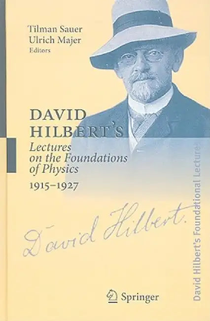 David Hilbert's Lectures on the Foundations of Physics 1915-1927: Relativity, Quantum Theory and Epistemology by Tilman Sauer