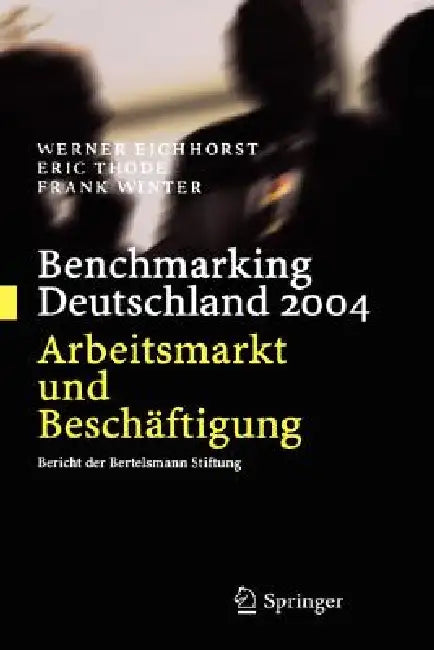 Benchmarking Deutschland 2004: Arbeitsmarkt Und Beschäftigung Bericht Der Bertelsmann Stiftung by Werner Eichhorst, Eric Thode, Frank Winter