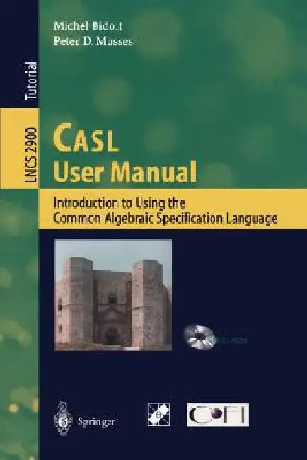Casl User Manual: Introduction to Using the Common Algebraic Specification Language by Michel Bidoit, Peter D. Mosses