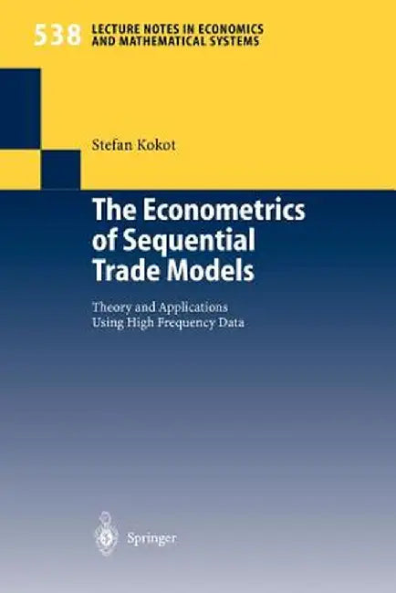 The Econometrics of Sequential Trade Models: Theory and Applications Using High Frequency Data by Stefan Kokot