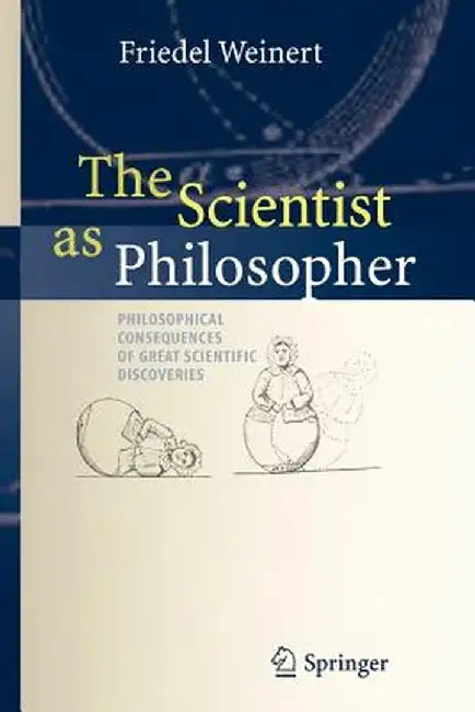 The Scientist as Philosopher: Philosophical Consequences of Great Scientific Discoveries by Friedel Weinert