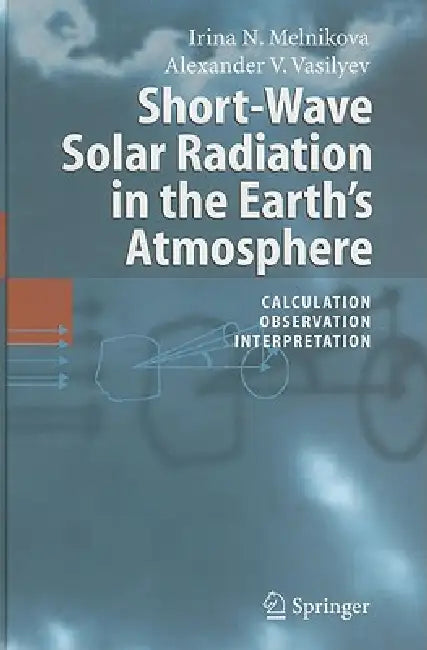 Short-Wave Solar Radiation in the Earth's Atmosphere: Calculation, Observation, Interpretation by Irina N. Melnikova, Alexander V. Vasilyev