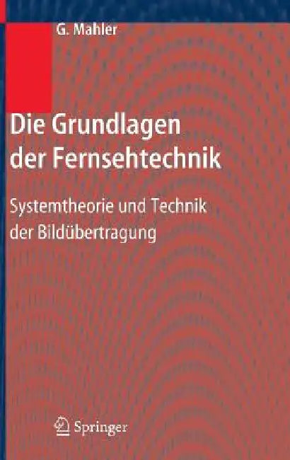 Die Grundlagen Der Fernsehtechnik: Systemtheorie Und Technik Der Bildübertragung by Gerhard Mahler