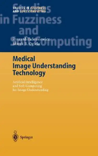 Medical Image Understanding Technology: Artificial Intelligence and Soft-Computing for Image Understanding by Ryszard Tadeusiewicz