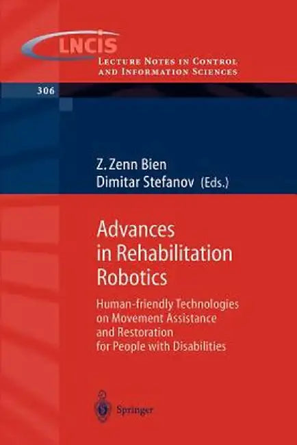Advances in Rehabilitation Robotics: Human-Friendly Technologies on Movement Assistance and Restoration for People with Disabilities by Z. Zenn Bien