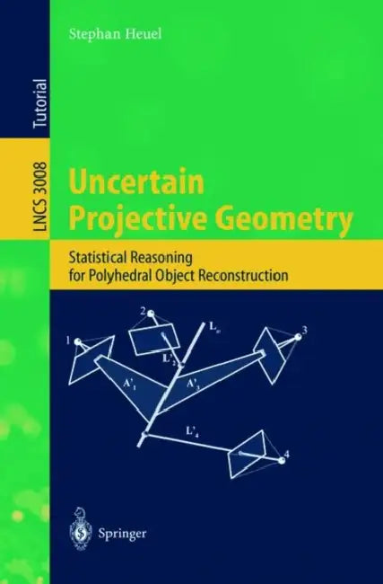 Uncertain Projective Geometry: Statistical Reasoning for Polyhedral Object Reconstruction by Stephan Heuel