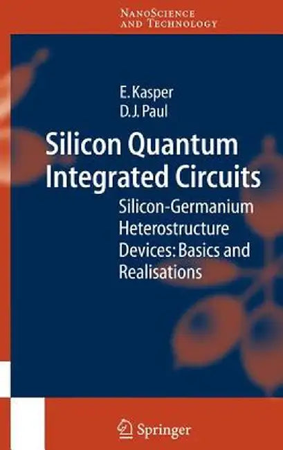 Silicon Quantum Integrated Circuits: Silicon-Germanium Heterostructure Devices: Basics and Realisations by E. Kasper
