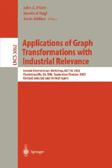 Applications of Graph Transformations with Industrial Relevance: Second International Workshop, Agtive 2003, Charlottesville, Va, Usa, September 27 - by John L. Pfaltz, Manfred Nagl, Boris Böhlen